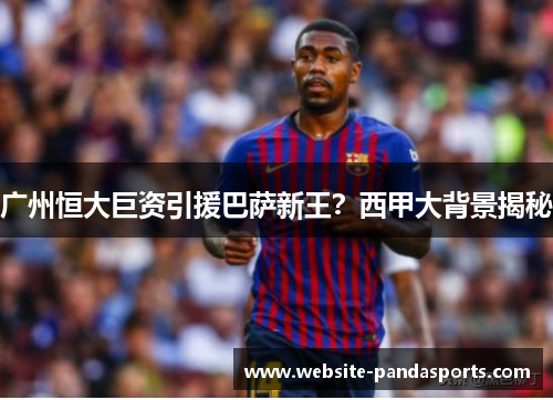 广州恒大巨资引援巴萨新王？西甲大背景揭秘