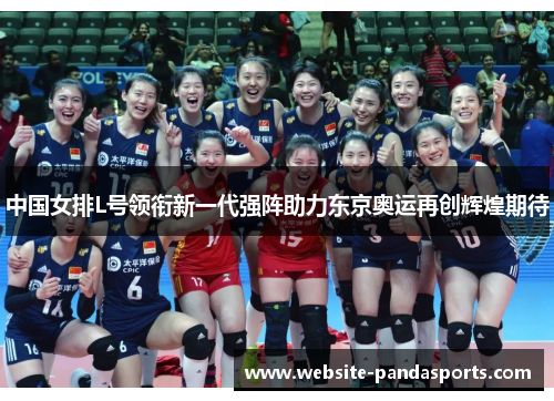 中国女排L号领衔新一代强阵助力东京奥运再创辉煌期待