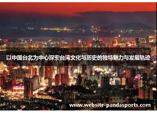 以中国台北为中心探索台湾文化与历史的独特魅力与发展轨迹